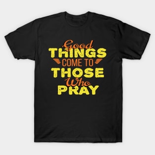 Good Things Come to Those Who Pray T-Shirt